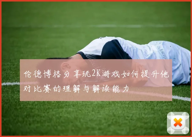 伦德博格分享玩2K游戏如何提升他对比赛的理解与解读能力