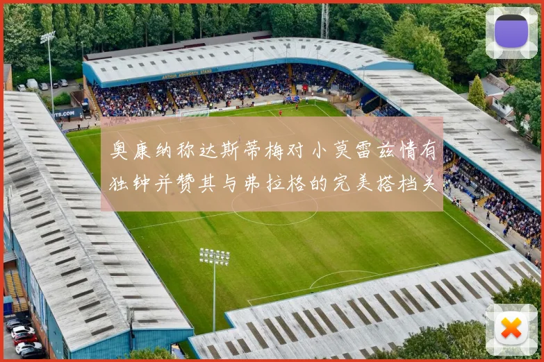 奥康纳称达斯蒂梅对小莫雷兹情有独钟并赞其与弗拉格的完美搭档关系