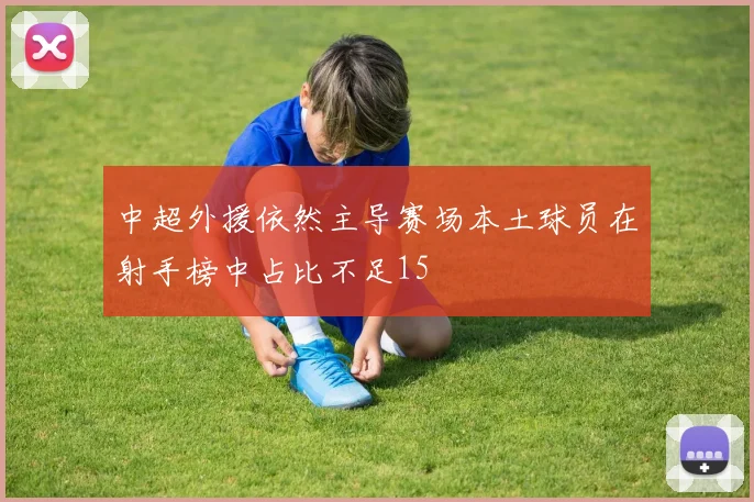 中超外援依然主导赛场本土球员在射手榜中占比不足15