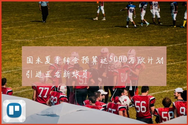 国米夏季转会预算达5000万欧计划引进五名新球员