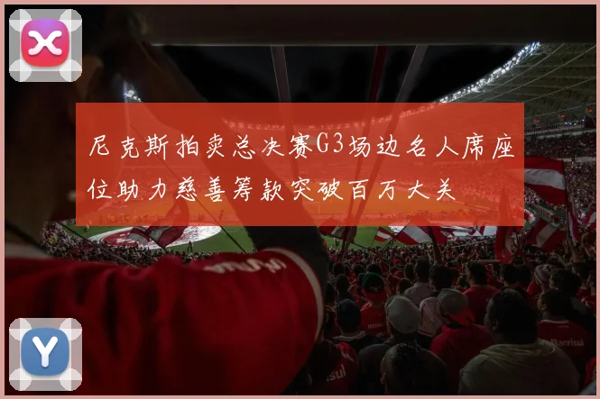 尼克斯拍卖总决赛G3场边名人席座位助力慈善筹款突破百万大关